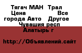  Тягач МАН -Трал  › Цена ­ 5.500.000 - Все города Авто » Другое   . Чувашия респ.,Алатырь г.